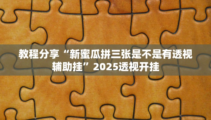 教程分享“新蜜瓜拼三张是不是有透视辅助挂”2025透视开挂 教程分享“新蜜瓜拼三张是不是有透视辅助挂”2025透视开挂