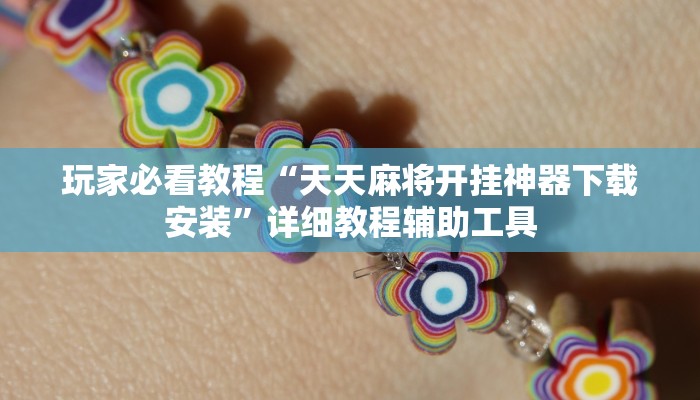 玩家必看教程“天天麻将开挂神器下载安装”详细教程辅助工具 玩家必看教程“天天麻将开挂神器下载安装”详细教程辅助工具