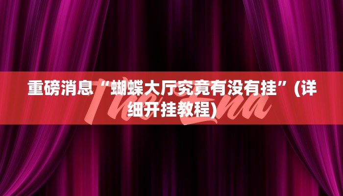 重磅消息“蝴蝶大厅究竟有没有挂”(详细开挂教程) 重磅消息“蝴蝶大厅究竟有没有挂”(详细开挂教程)