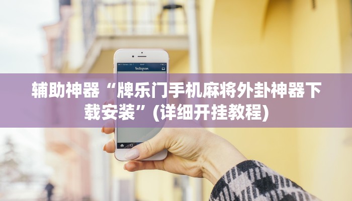 辅助神器“牌乐门手机麻将外卦神器下载安装”(详细开挂教程)