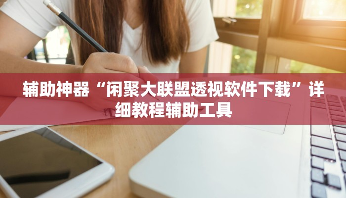 辅助神器“闲聚大联盟透视软件下载”详细教程辅助工具