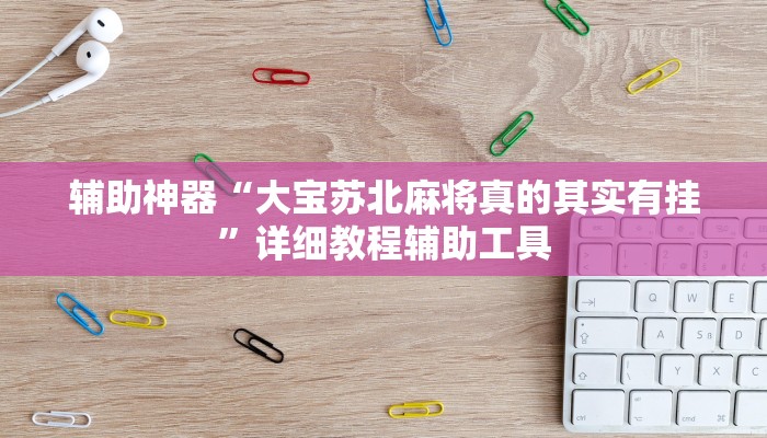 辅助神器“大宝苏北麻将真的其实有挂”详细教程辅助工具