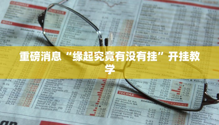 重磅消息“缘起究竟有没有挂”开挂教学