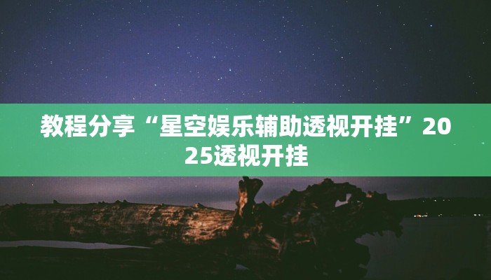 教程分享“星空娱乐辅助透视开挂”2025透视开挂 教程分享“星空娱乐辅助透视开挂”2025透视开挂