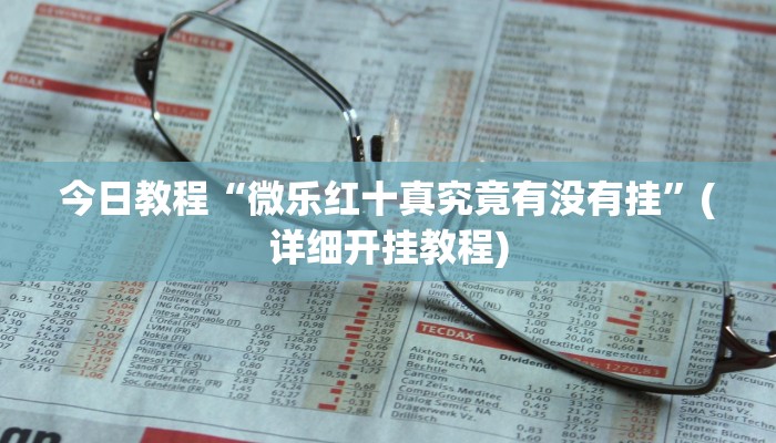 今日教程“微乐红十真究竟有没有挂”(详细开挂教程) 今日教程“微乐红十真究竟有没有挂”(详细开挂教程)