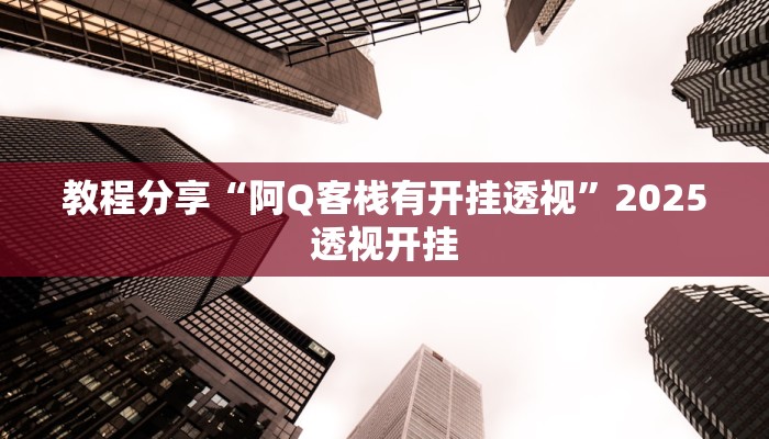 教程分享“阿Q客栈有开挂透视”2025透视开挂