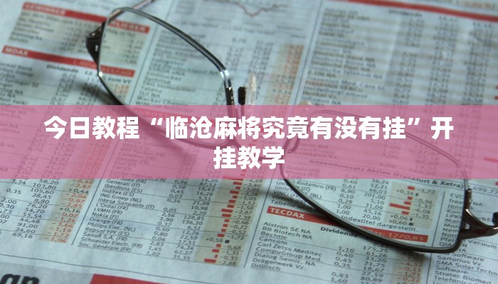 今日教程“临沧麻将究竟有没有挂”开挂教学 今日教程“临沧麻将究竟有没有挂”开挂教学