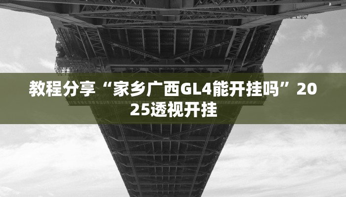 教程分享“家乡广西GL4能开挂吗”2025透视开挂