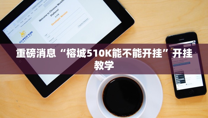 重磅消息“榕城510K能不能开挂”开挂教学