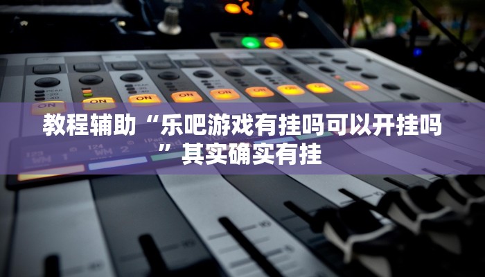 教程辅助“乐吧游戏有挂吗可以开挂吗”其实确实有挂 