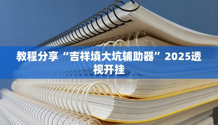 教程分享“吉祥填大坑辅助器”2025透视开挂